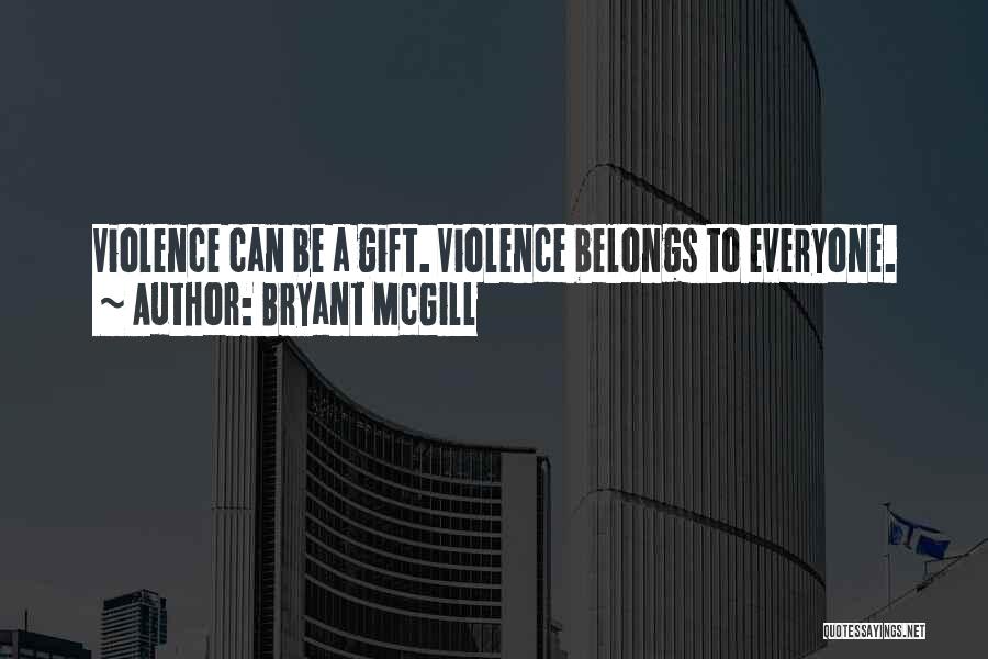 Bryant McGill Quotes: Violence Can Be A Gift. Violence Belongs To Everyone.