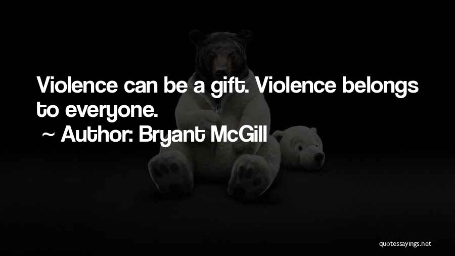 Bryant McGill Quotes: Violence Can Be A Gift. Violence Belongs To Everyone.