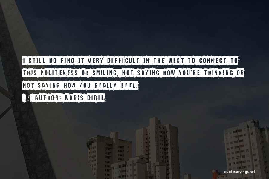 Waris Dirie Quotes: I Still Do Find It Very Difficult In The West To Connect To This Politeness Of Smiling, Not Saying How