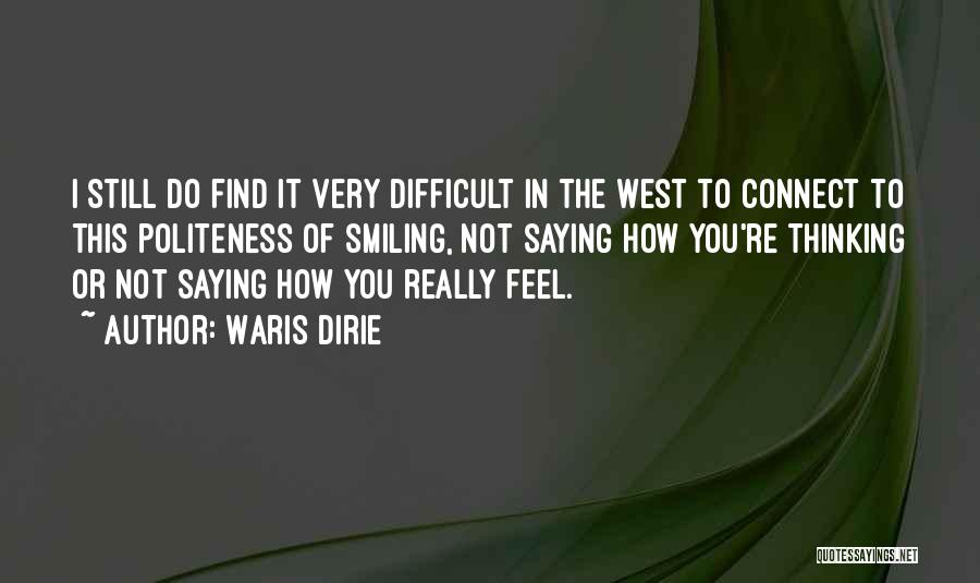 Waris Dirie Quotes: I Still Do Find It Very Difficult In The West To Connect To This Politeness Of Smiling, Not Saying How