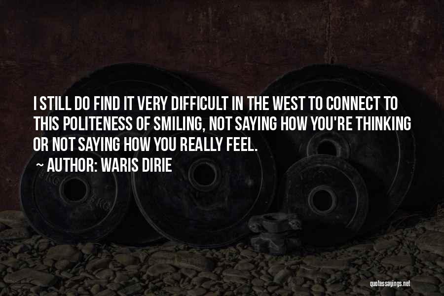 Waris Dirie Quotes: I Still Do Find It Very Difficult In The West To Connect To This Politeness Of Smiling, Not Saying How