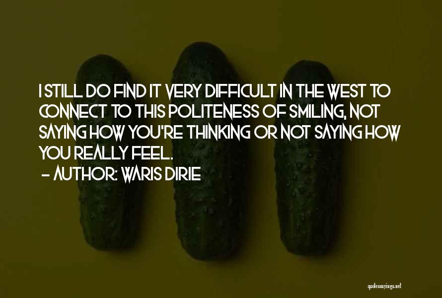 Waris Dirie Quotes: I Still Do Find It Very Difficult In The West To Connect To This Politeness Of Smiling, Not Saying How