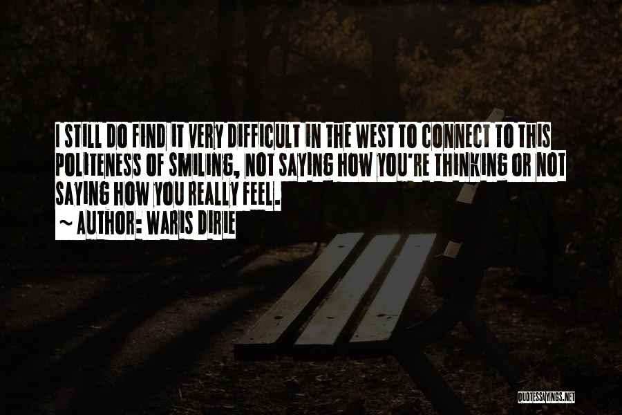 Waris Dirie Quotes: I Still Do Find It Very Difficult In The West To Connect To This Politeness Of Smiling, Not Saying How