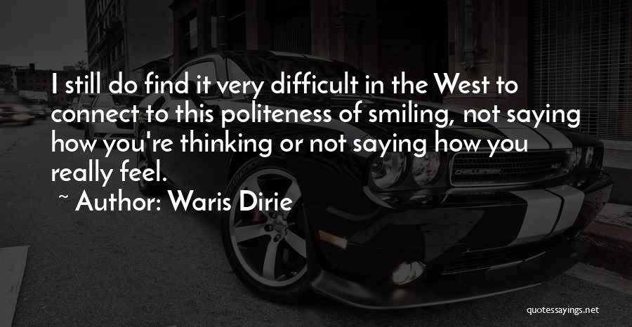 Waris Dirie Quotes: I Still Do Find It Very Difficult In The West To Connect To This Politeness Of Smiling, Not Saying How