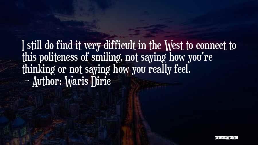 Waris Dirie Quotes: I Still Do Find It Very Difficult In The West To Connect To This Politeness Of Smiling, Not Saying How