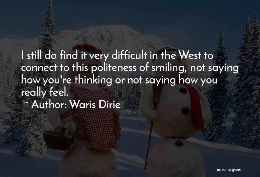 Waris Dirie Quotes: I Still Do Find It Very Difficult In The West To Connect To This Politeness Of Smiling, Not Saying How