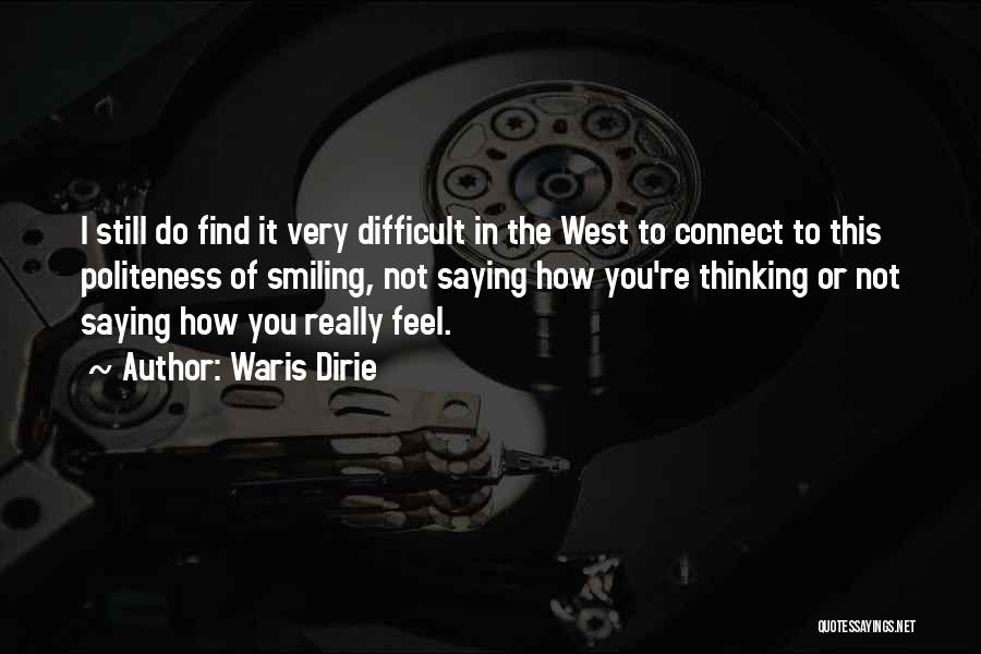 Waris Dirie Quotes: I Still Do Find It Very Difficult In The West To Connect To This Politeness Of Smiling, Not Saying How