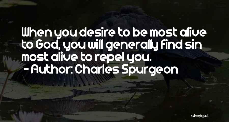 Charles Spurgeon Quotes: When You Desire To Be Most Alive To God, You Will Generally Find Sin Most Alive To Repel You.