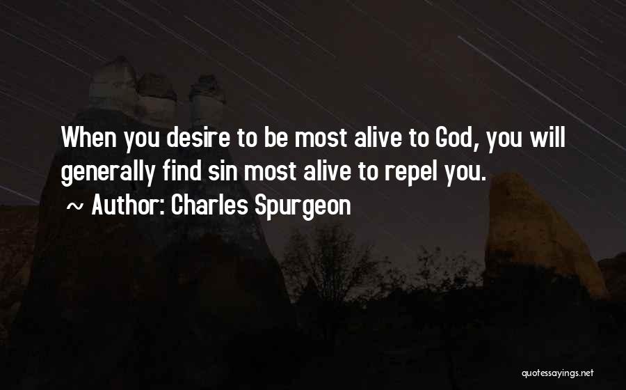 Charles Spurgeon Quotes: When You Desire To Be Most Alive To God, You Will Generally Find Sin Most Alive To Repel You.