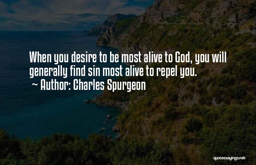 Charles Spurgeon Quotes: When You Desire To Be Most Alive To God, You Will Generally Find Sin Most Alive To Repel You.