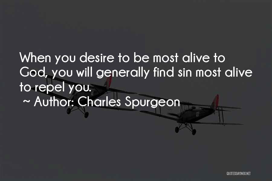 Charles Spurgeon Quotes: When You Desire To Be Most Alive To God, You Will Generally Find Sin Most Alive To Repel You.