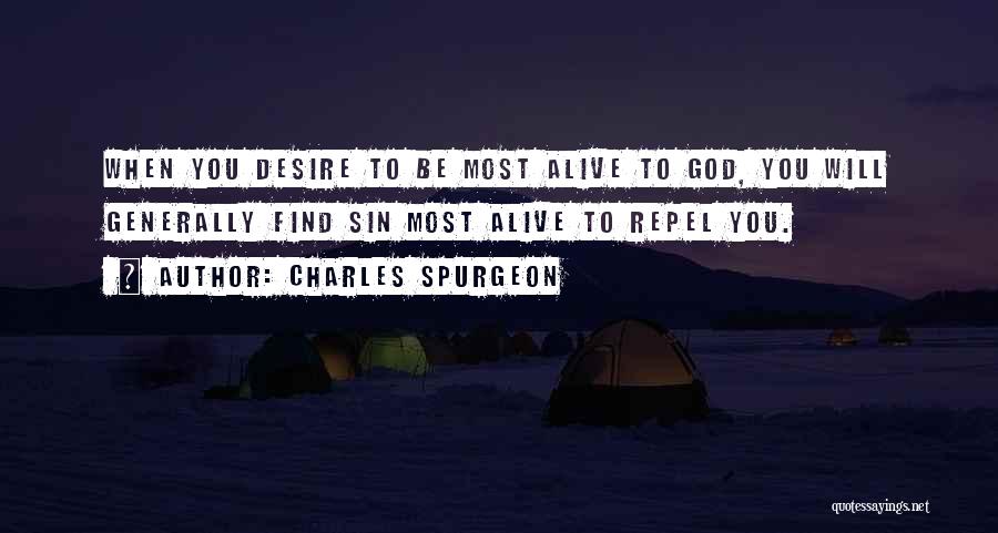 Charles Spurgeon Quotes: When You Desire To Be Most Alive To God, You Will Generally Find Sin Most Alive To Repel You.