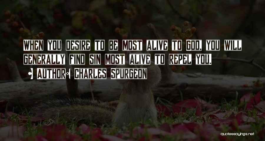 Charles Spurgeon Quotes: When You Desire To Be Most Alive To God, You Will Generally Find Sin Most Alive To Repel You.
