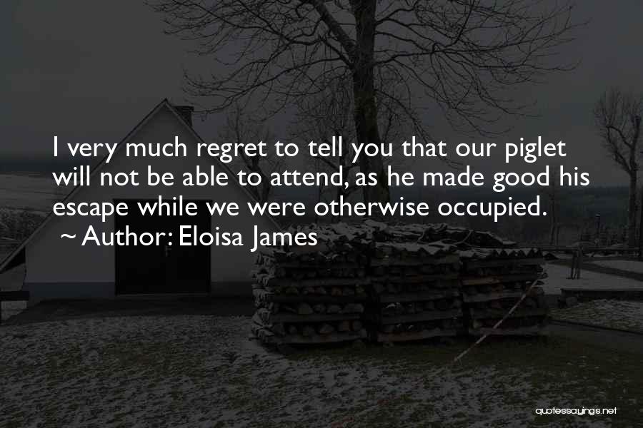 Eloisa James Quotes: I Very Much Regret To Tell You That Our Piglet Will Not Be Able To Attend, As He Made Good