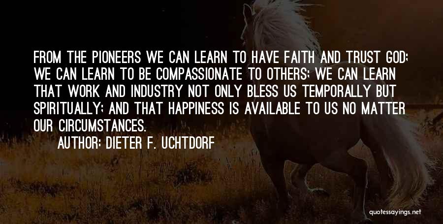 Dieter F. Uchtdorf Quotes: From The Pioneers We Can Learn To Have Faith And Trust God; We Can Learn To Be Compassionate To Others;