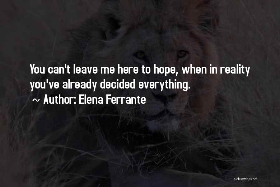 Elena Ferrante Quotes: You Can't Leave Me Here To Hope, When In Reality You've Already Decided Everything.