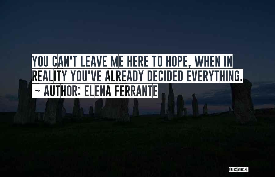 Elena Ferrante Quotes: You Can't Leave Me Here To Hope, When In Reality You've Already Decided Everything.