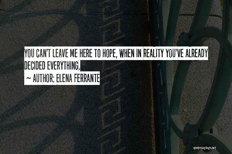 Elena Ferrante Quotes: You Can't Leave Me Here To Hope, When In Reality You've Already Decided Everything.