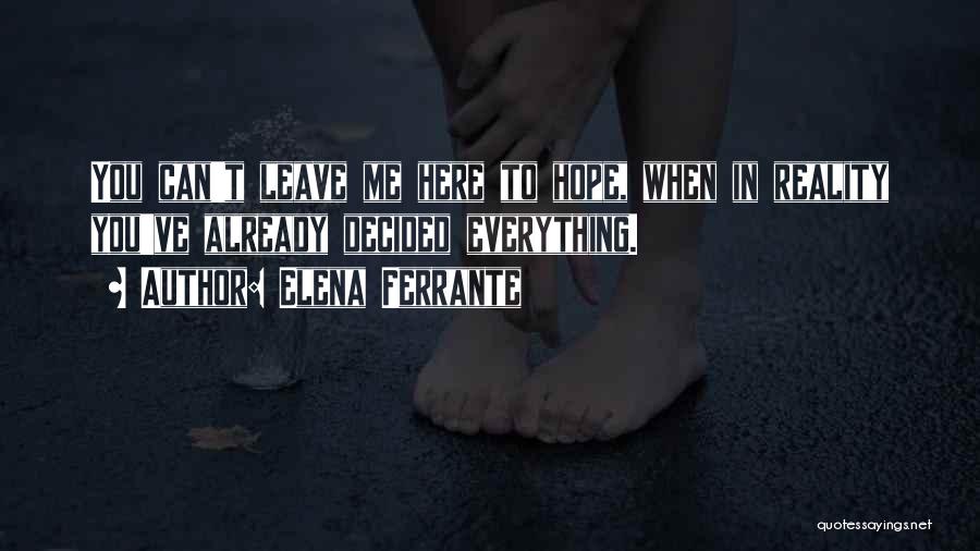 Elena Ferrante Quotes: You Can't Leave Me Here To Hope, When In Reality You've Already Decided Everything.