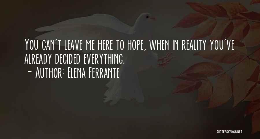 Elena Ferrante Quotes: You Can't Leave Me Here To Hope, When In Reality You've Already Decided Everything.