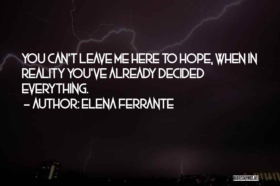Elena Ferrante Quotes: You Can't Leave Me Here To Hope, When In Reality You've Already Decided Everything.