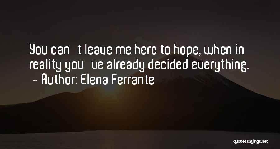 Elena Ferrante Quotes: You Can't Leave Me Here To Hope, When In Reality You've Already Decided Everything.