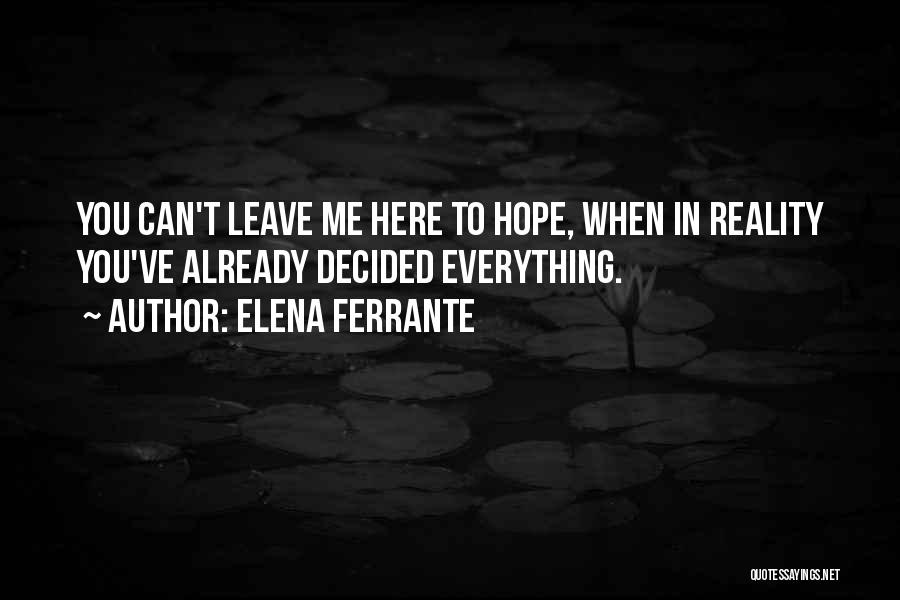 Elena Ferrante Quotes: You Can't Leave Me Here To Hope, When In Reality You've Already Decided Everything.