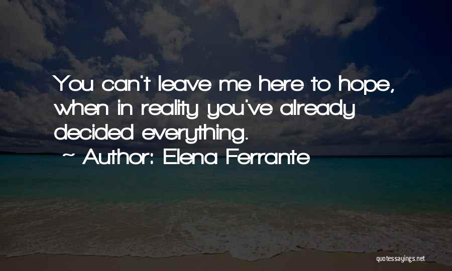 Elena Ferrante Quotes: You Can't Leave Me Here To Hope, When In Reality You've Already Decided Everything.