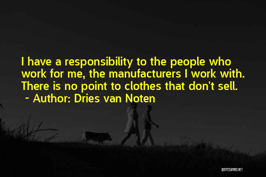 Dries Van Noten Quotes: I Have A Responsibility To The People Who Work For Me, The Manufacturers I Work With. There Is No Point