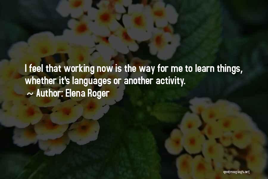 Elena Roger Quotes: I Feel That Working Now Is The Way For Me To Learn Things, Whether It's Languages Or Another Activity.