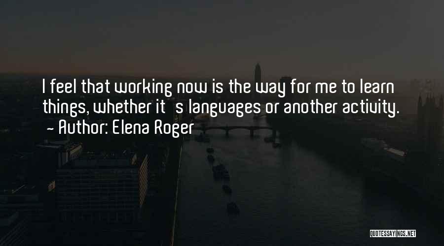 Elena Roger Quotes: I Feel That Working Now Is The Way For Me To Learn Things, Whether It's Languages Or Another Activity.