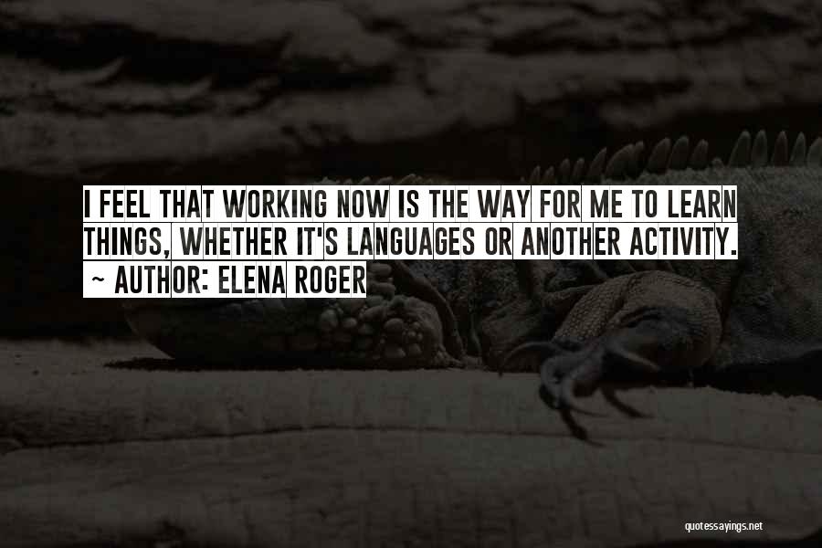 Elena Roger Quotes: I Feel That Working Now Is The Way For Me To Learn Things, Whether It's Languages Or Another Activity.