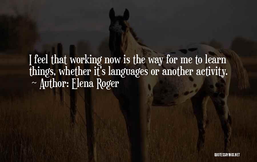 Elena Roger Quotes: I Feel That Working Now Is The Way For Me To Learn Things, Whether It's Languages Or Another Activity.