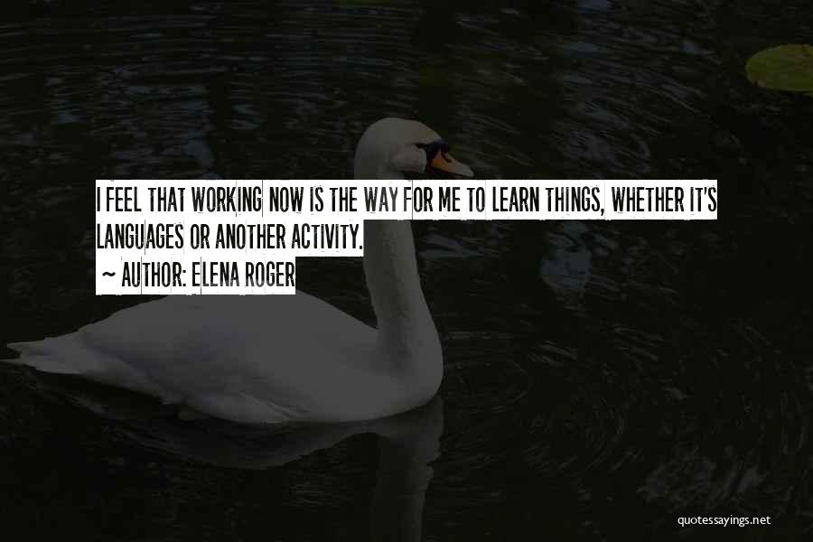 Elena Roger Quotes: I Feel That Working Now Is The Way For Me To Learn Things, Whether It's Languages Or Another Activity.