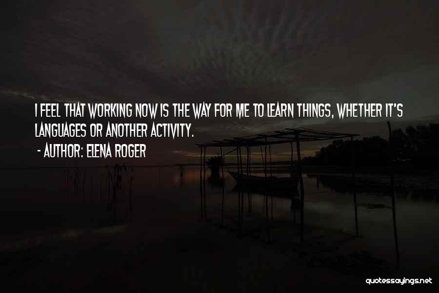 Elena Roger Quotes: I Feel That Working Now Is The Way For Me To Learn Things, Whether It's Languages Or Another Activity.
