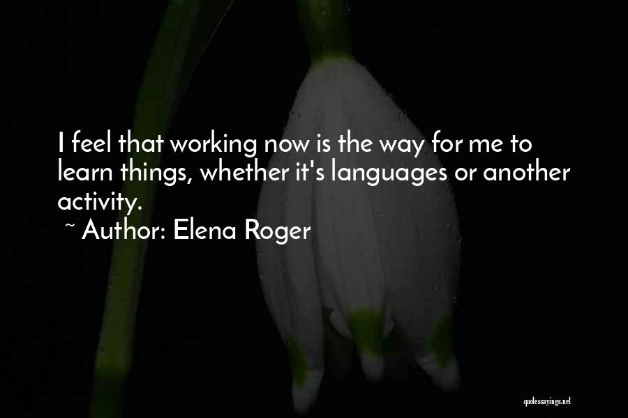 Elena Roger Quotes: I Feel That Working Now Is The Way For Me To Learn Things, Whether It's Languages Or Another Activity.