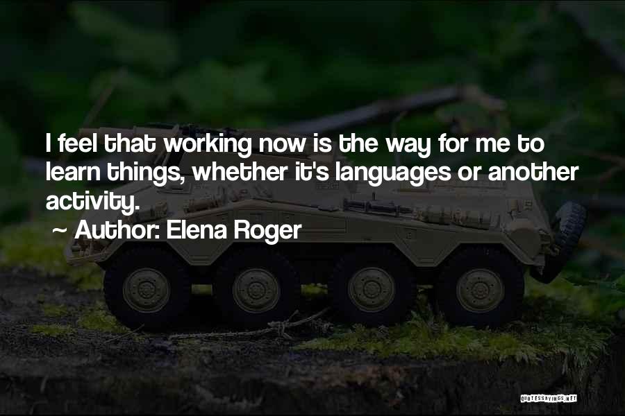 Elena Roger Quotes: I Feel That Working Now Is The Way For Me To Learn Things, Whether It's Languages Or Another Activity.