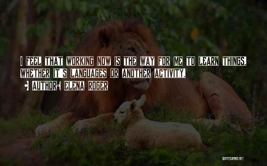Elena Roger Quotes: I Feel That Working Now Is The Way For Me To Learn Things, Whether It's Languages Or Another Activity.