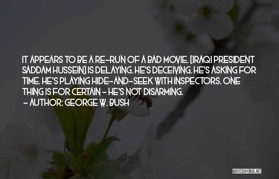 George W. Bush Quotes: It Appears To Be A Re-run Of A Bad Movie. [iraqi President Saddam Hussein] Is Delaying. He's Deceiving. He's Asking