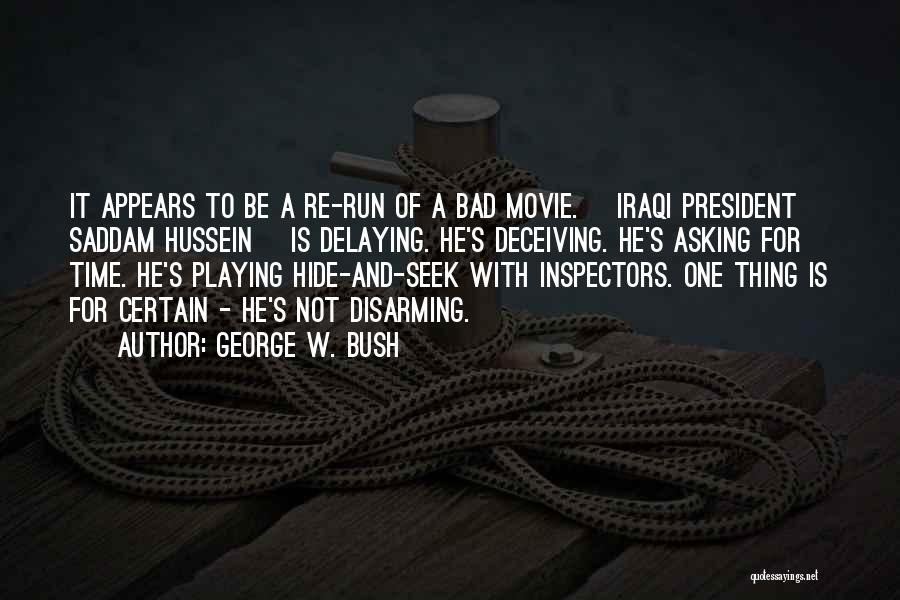 George W. Bush Quotes: It Appears To Be A Re-run Of A Bad Movie. [iraqi President Saddam Hussein] Is Delaying. He's Deceiving. He's Asking