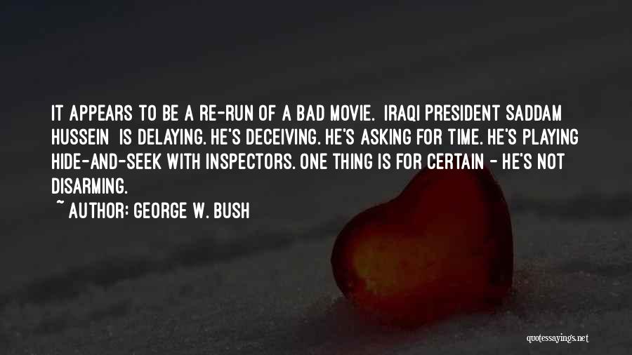 George W. Bush Quotes: It Appears To Be A Re-run Of A Bad Movie. [iraqi President Saddam Hussein] Is Delaying. He's Deceiving. He's Asking