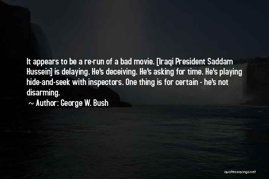 George W. Bush Quotes: It Appears To Be A Re-run Of A Bad Movie. [iraqi President Saddam Hussein] Is Delaying. He's Deceiving. He's Asking