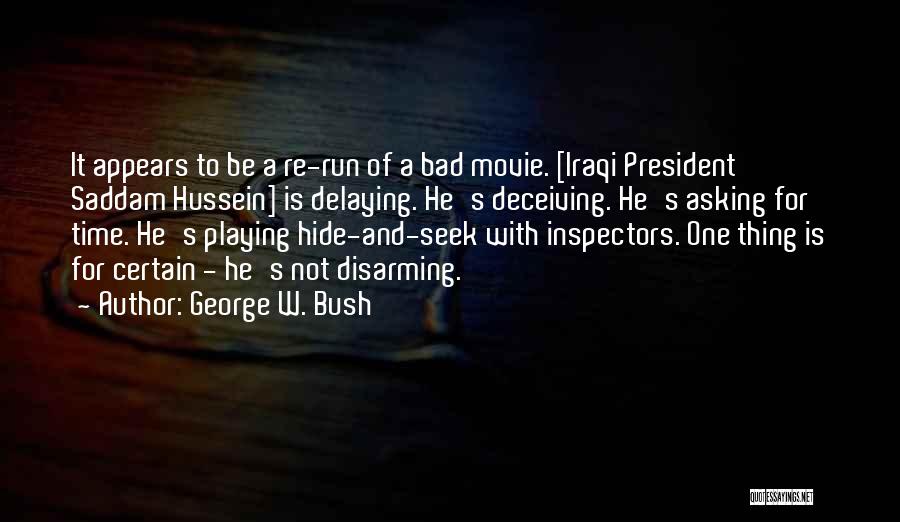 George W. Bush Quotes: It Appears To Be A Re-run Of A Bad Movie. [iraqi President Saddam Hussein] Is Delaying. He's Deceiving. He's Asking