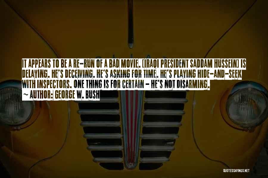 George W. Bush Quotes: It Appears To Be A Re-run Of A Bad Movie. [iraqi President Saddam Hussein] Is Delaying. He's Deceiving. He's Asking