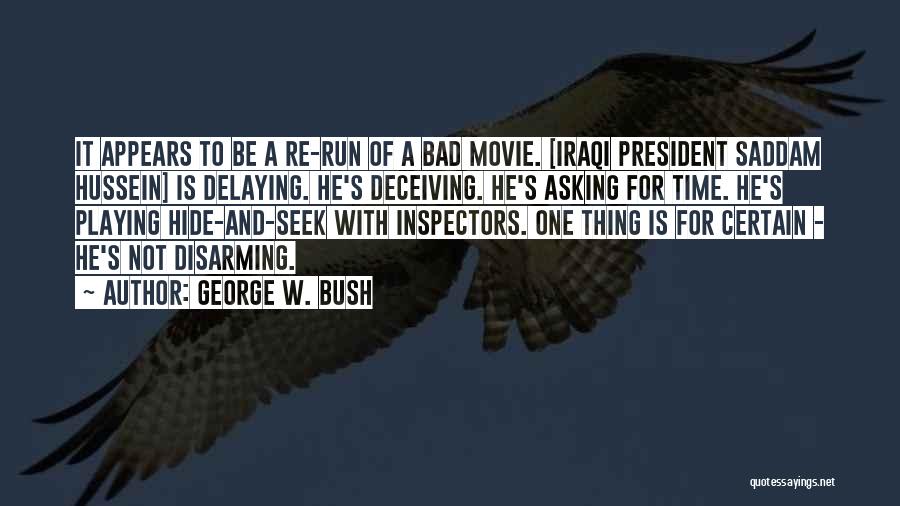 George W. Bush Quotes: It Appears To Be A Re-run Of A Bad Movie. [iraqi President Saddam Hussein] Is Delaying. He's Deceiving. He's Asking