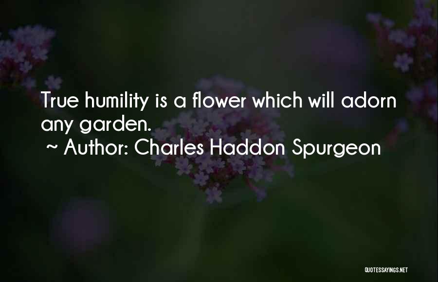 Charles Haddon Spurgeon Quotes: True Humility Is A Flower Which Will Adorn Any Garden.