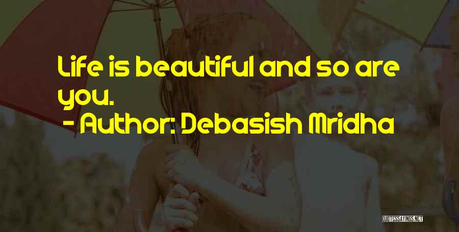 Debasish Mridha Quotes: Life Is Beautiful And So Are You.