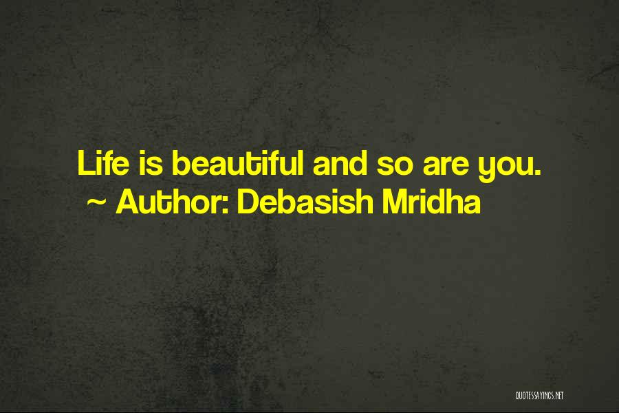 Debasish Mridha Quotes: Life Is Beautiful And So Are You.