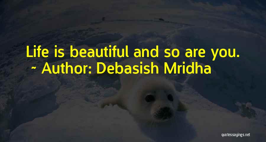 Debasish Mridha Quotes: Life Is Beautiful And So Are You.