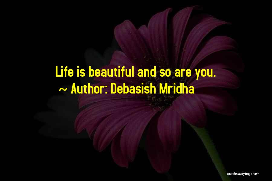 Debasish Mridha Quotes: Life Is Beautiful And So Are You.